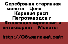 Серебряная старинная монета › Цена ­ 1 500 - Карелия респ., Петрозаводск г. Коллекционирование и антиквариат » Монеты   
